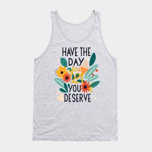 Have the day you deserve Tank Top